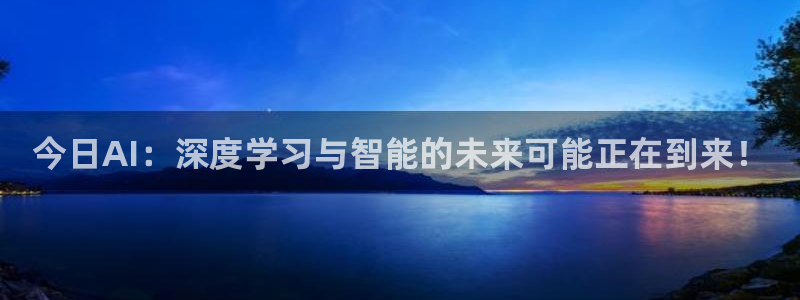 今日AI：深度学习与智能的未来可能正在到来！