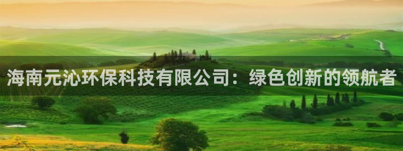海南元沁环保科技有限公司：绿色创新的领航者