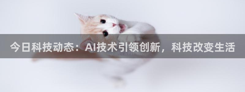 今日科技动态：AI技术引领创新，科技改变生活