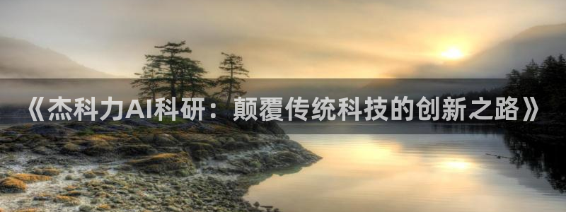 《杰科力AI科研：颠覆传统科技的创新之路》