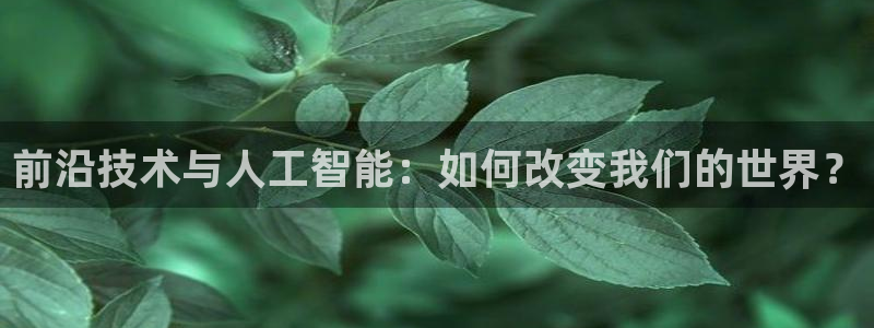前沿技术与人工智能：如何改变我们的世界？