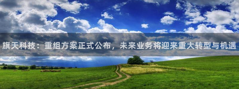 旗天科技：重组方案正式公布，未来业务将迎来重大转型与机遇