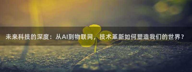 未来科技的深度：从AI到物联网，技术革新如何塑造我们的世界？