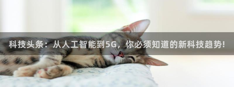 科技头条：从人工智能到5G，你必须知道的新科技趋势!