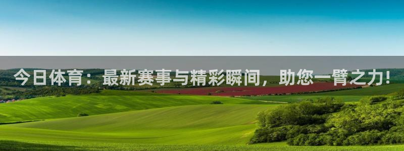 今日体育：最新赛事与精彩瞬间，助您一臂之力!
