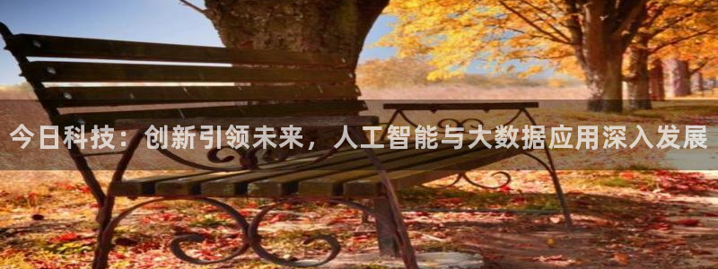 今日科技：创新引领未来，人工智能与大数据应用深入发展